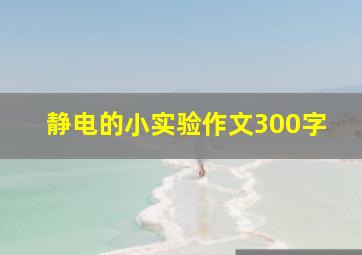 静电的小实验作文300字,静电小实验作文300字三年级下册