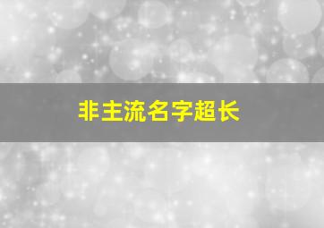 非主流名字超长,非主流长网名和个性签名