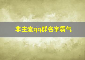 非主流qq群名字霸气,最经典的非主流群名