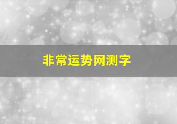 非常运势网测字,非常运势网免费测名