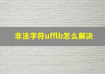 非法字符ufflb怎么解决,非法字符uff1b