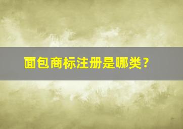 面包商标注册是哪类？,面包类商标名称大全没有注册过