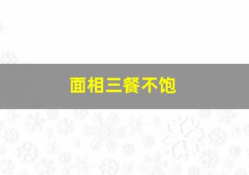 面相三餐不饱,三餐不饱的是什么意思