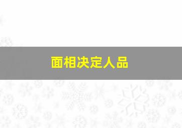 面相决定人品,面相看出一个人的人品