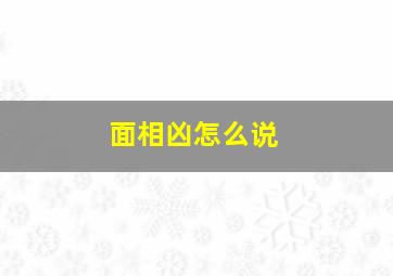 面相凶怎么说,面相凶的人怎么改善