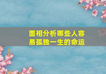 面相分析哪些人容易孤独一生的命运