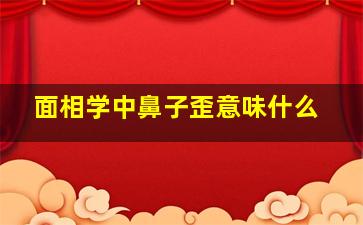 面相学中鼻子歪意味什么,相学中鼻子歪了代表什么