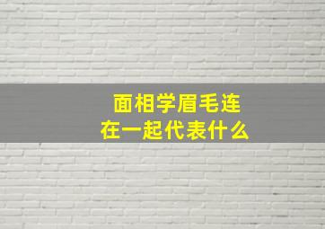 面相学眉毛连在一起代表什么,眉毛连在一起的人面相