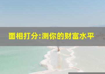 面相打分:测你的财富水平,面相怎么看财富