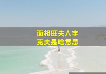 面相旺夫八字克夫是啥意思,旺夫脸和克夫脸