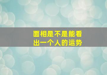 面相是不是能看出一个人的运势,面相真的可以看出一个人的好坏