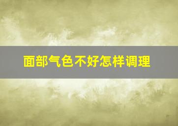 面部气色不好怎样调理,气色不好怎么样才能补回来