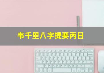 韦千里八字提要丙日,韦千里八字提要丙日主