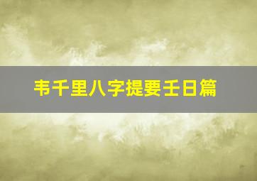 韦千里八字提要壬日篇,八字求具体解释韦千里的这句话