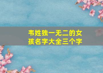 韦姓独一无二的女孩名字大全三个字,韦姓牛年女孩起名好听不俗气的名字推荐