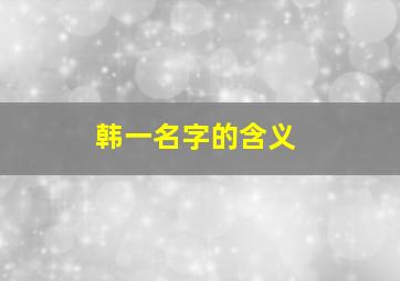 韩一名字的含义,韩一一这个名字怎么样