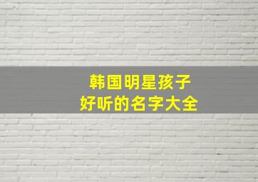 韩国明星孩子好听的名字大全