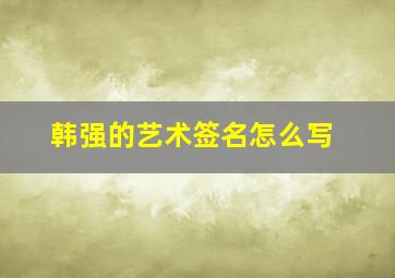 韩强的艺术签名怎么写