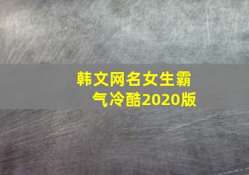 韩文网名女生霸气冷酷2020版,微信昵称大全女生韩语带解释