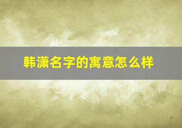 韩潇名字的寓意怎么样,15年羊年阴历3月23