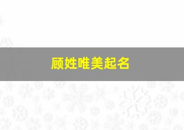 顾姓唯美起名,顾姓大气的名字