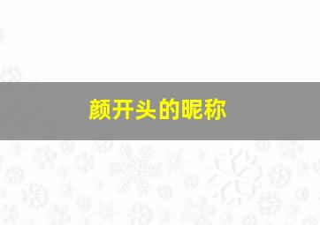 颜开头的昵称,颜字开头的微信名