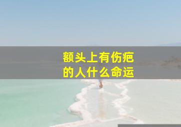 额头上有伤疤的人什么命运,额头上有伤疤的面相怎么样