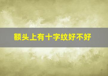 额头上有十字纹好不好,额头上有十字纹好不好呢