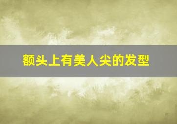 额头上有美人尖的发型,额头有美人尖是什么意思