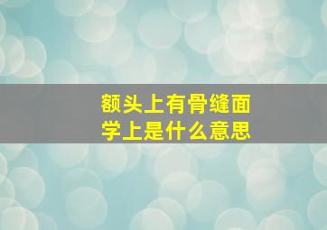 额头上有骨缝面学上是什么意思,额头骨头有缝的面相