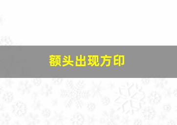 额头出现方印,额头有方印面相