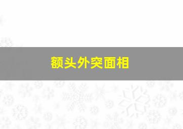 额头外突面相