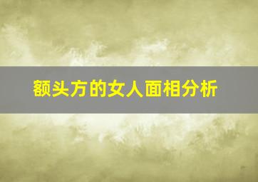 额头方的女人面相分析,额头方的女人好不好