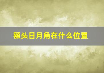 额头日月角在什么位置,全面解析：额头日月角面相