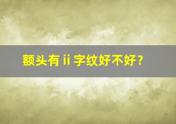 额头有ⅱ字纹好不好？