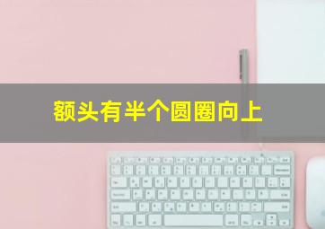 额头有半个圆圈向上,额头有半个圆圈向上的面相