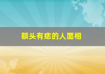 额头有痣的人面相,额头有痣会有什么运势与命运