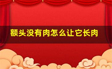 额头没有肉怎么让它长肉,额头没有肉怎么让它长肉快