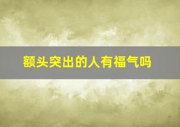 额头突出的人有福气吗