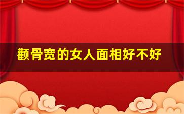 颧骨宽的女人面相好不好,颧骨宽的女生面相