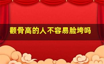 颧骨高的人不容易脸垮吗,颧骨高的人不容易老吗