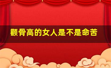 颧骨高的女人是不是命苦,女人颧骨高面相有什么影响