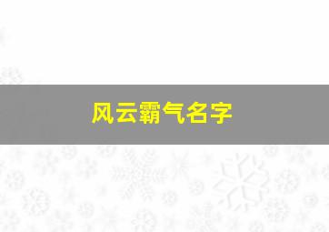 风云霸气名字,用风云起个霸气游戏名