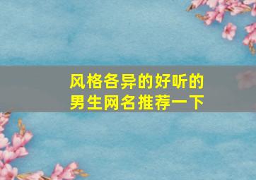 风格各异的好听的男生网名推荐一下,好听的男生网名格式