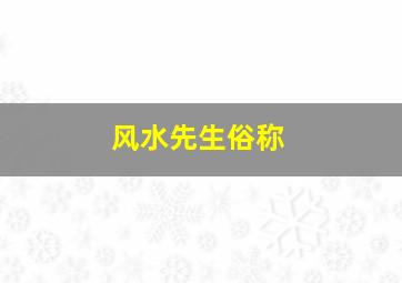 风水先生俗称,风水先生是迷信吗