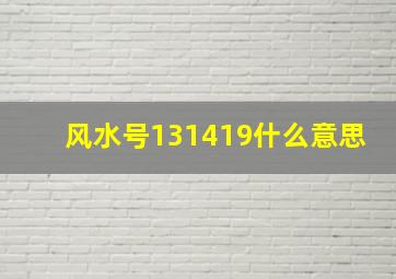 风水号131419什么意思,风水号41319的含义