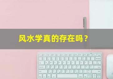 风水学真的存在吗？,风水学是真的吗