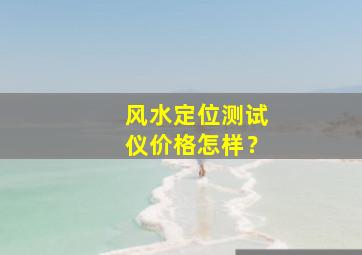 风水定位测试仪价格怎样？