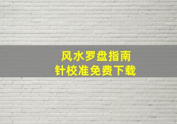 风水罗盘指南针校准免费下载,风水学罗盘指南针怎么下载