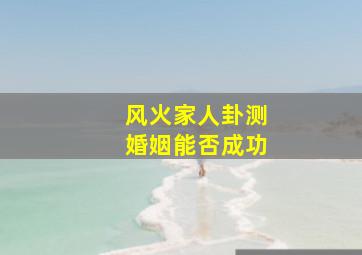 风火家人卦测婚姻能否成功,风火家人卦详解爱情